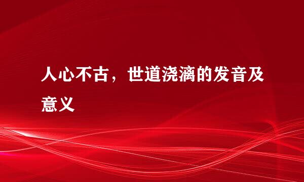 人心不古,世道浇漓的发音及意义
