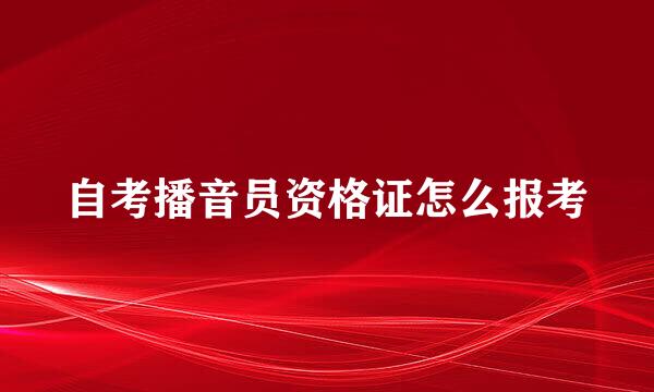 自考播音员资格证怎么报考