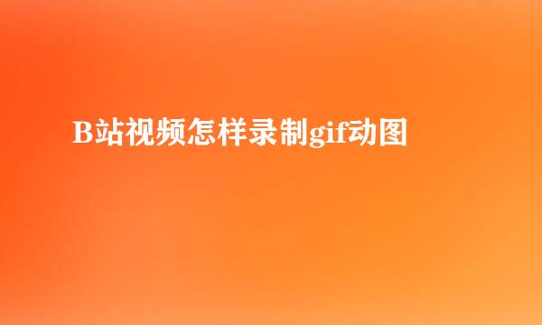 B站视频怎样录制gif动图