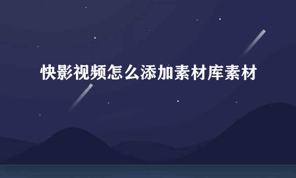 快影视频怎么添加素材库素材