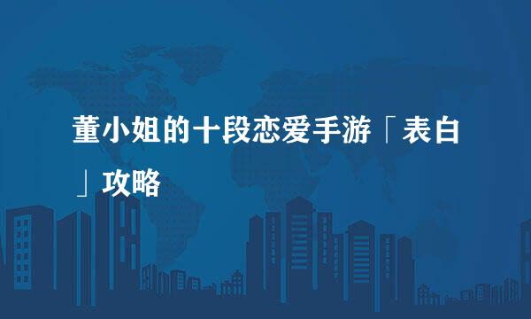 董小姐的十段恋爱手游「表白」攻略