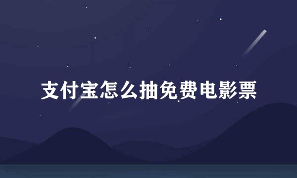 支付宝怎么抽免费电影票