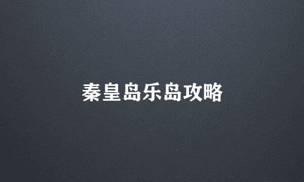 秦皇岛乐岛攻略