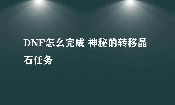 DNF怎么完成 神秘的转移晶石任务