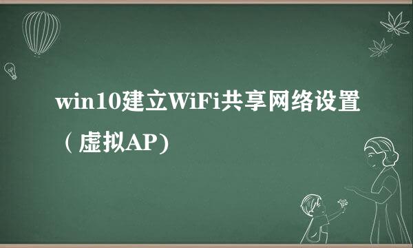 win10建立WiFi共享网络设置(虚拟AP)