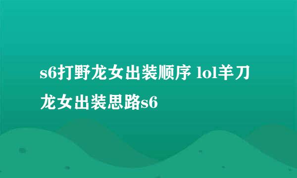 s6打野龙女出装顺序 lol羊刀龙女出装思路s6