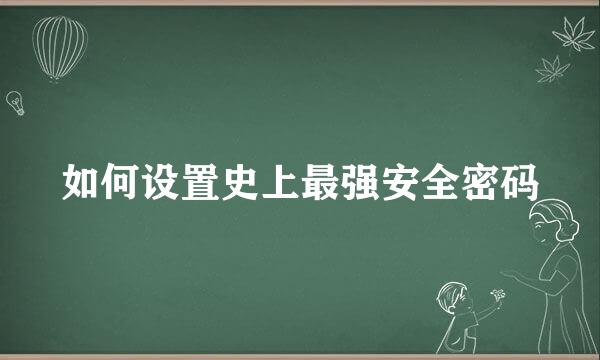 如何设置史上最强安全密码
