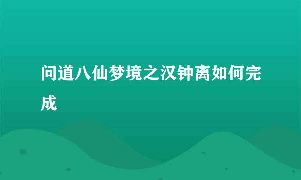 问道八仙梦境之汉钟离如何完成