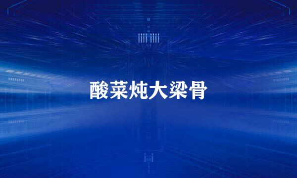 酸菜炖大梁骨