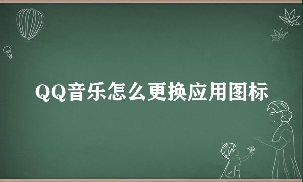 QQ音乐怎么更换应用图标