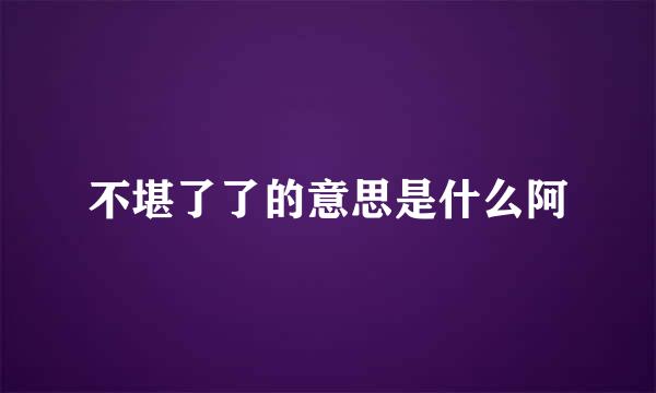 不堪了了的意思是什么阿