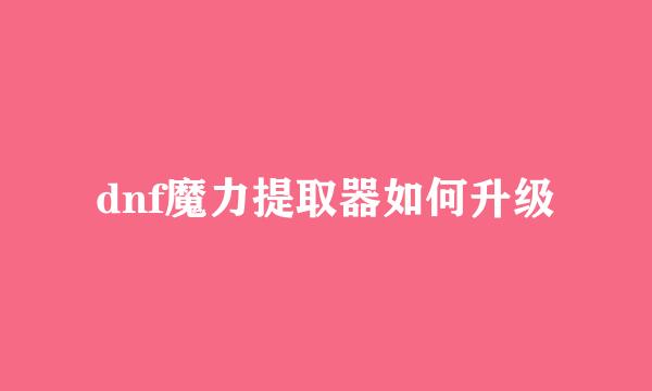 dnf魔力提取器如何升级