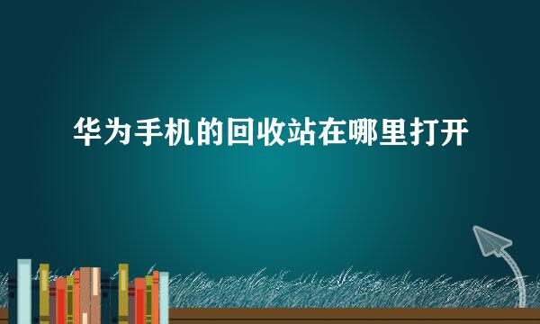 华为手机的回收站在哪里打开