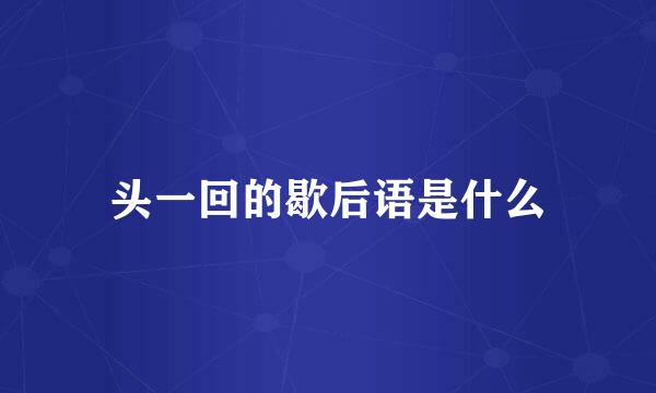 头一回的歇后语是什么