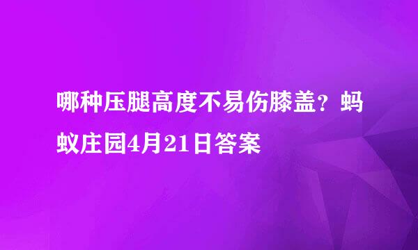 哪种压腿高度不易伤膝盖？蚂蚁庄园4月21日答案