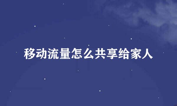 移动流量怎么共享给家人