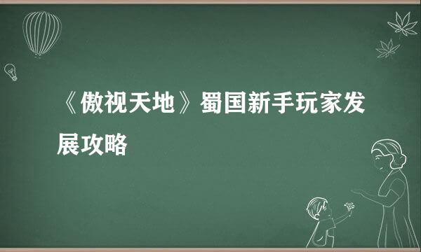 《傲视天地》蜀国新手玩家发展攻略