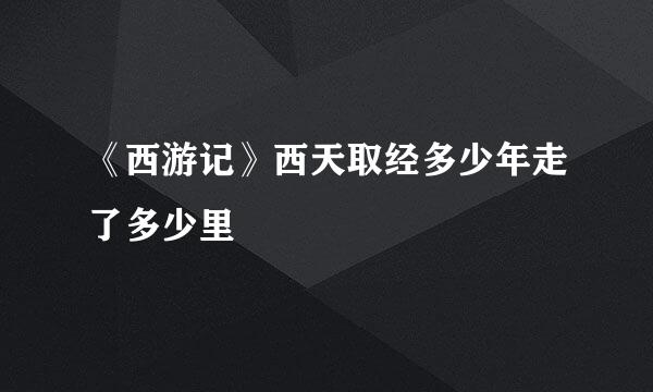 《西游记》西天取经多少年走了多少里