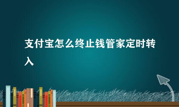 支付宝怎么终止钱管家定时转入