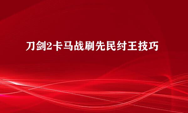 刀剑2卡马战刷先民纣王技巧