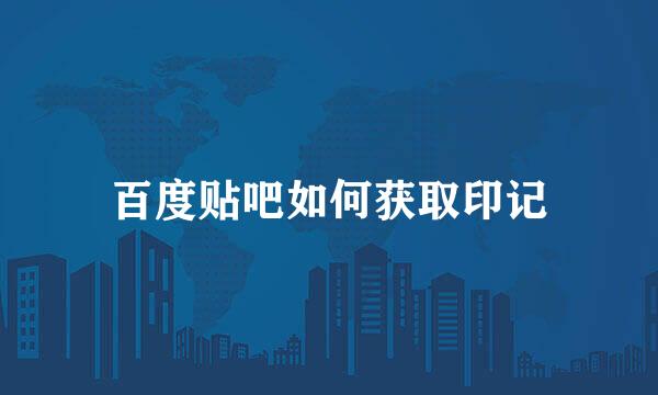 百度贴吧如何获取印记