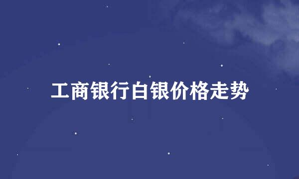 工商银行白银价格走势