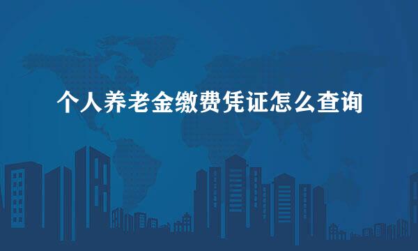 个人养老金缴费凭证怎么查询