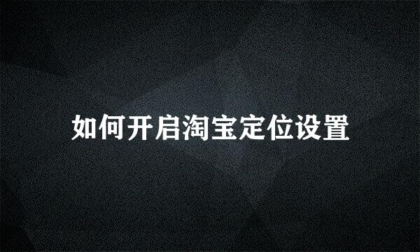 如何开启淘宝定位设置
