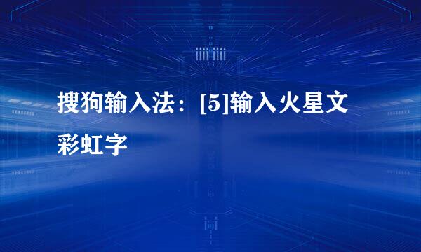 搜狗输入法：[5]输入火星文彩虹字