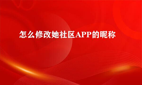 怎么修改她社区APP的昵称