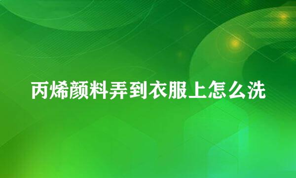 丙烯颜料弄到衣服上怎么洗