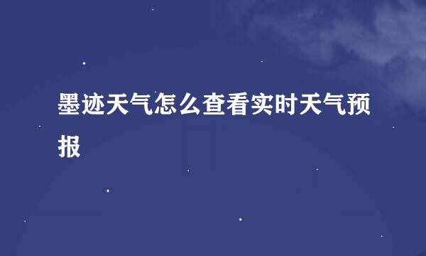 墨迹天气怎么查看实时天气预报