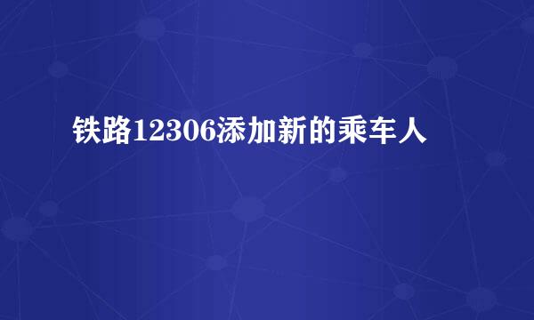 铁路12306添加新的乘车人