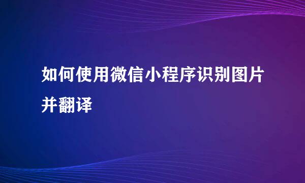 如何使用微信小程序识别图片并翻译