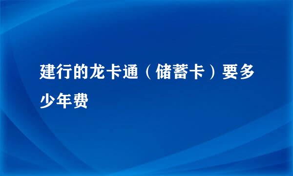 建行的龙卡通（储蓄卡）要多少年费