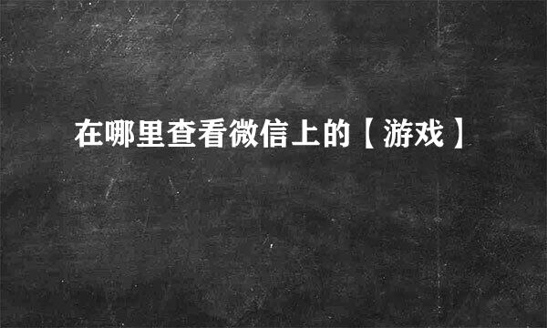 在哪里查看微信上的【游戏】