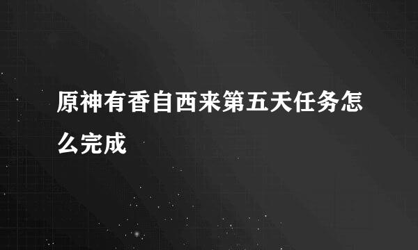 原神有香自西来第五天任务怎么完成