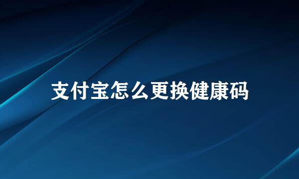 支付宝怎么更换健康码