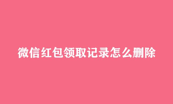 微信红包领取记录怎么删除