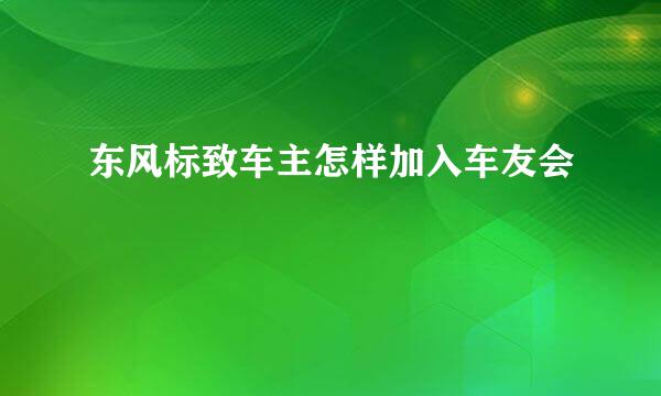 东风标致车主怎样加入车友会