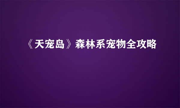 《天宠岛》森林系宠物全攻略