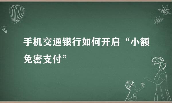 手机交通银行如何开启“小额免密支付”