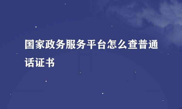 国家政务服务平台怎么查普通话证书