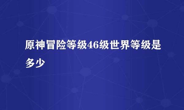 原神冒险等级46级世界等级是多少