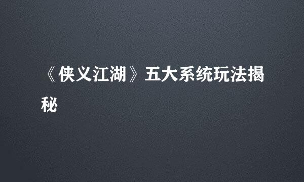 《侠义江湖》五大系统玩法揭秘