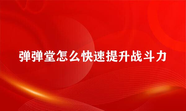 弹弹堂怎么快速提升战斗力