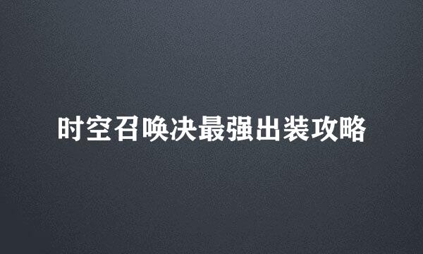 时空召唤决最强出装攻略