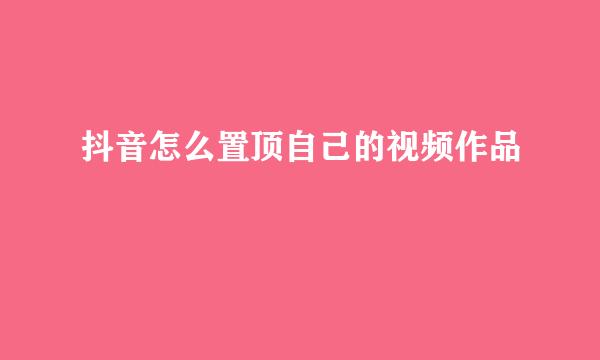 抖音怎么置顶自己的视频作品