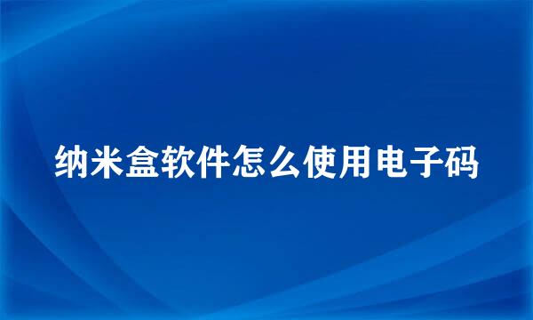 纳米盒软件怎么使用电子码