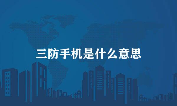 三防手机是什么意思